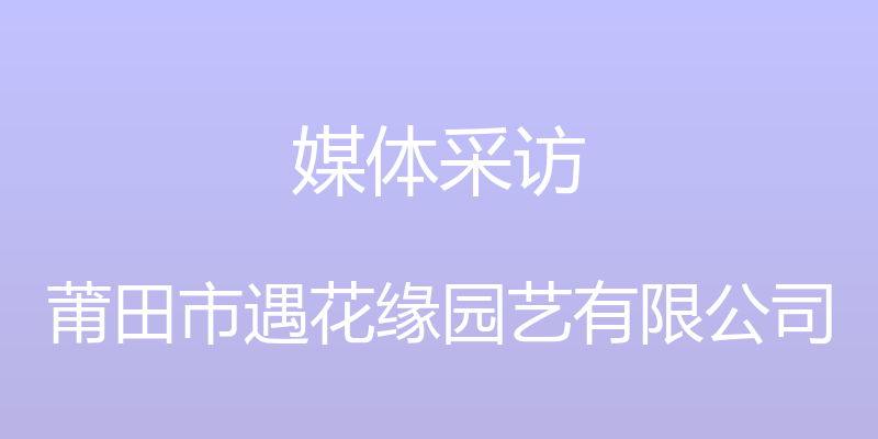 媒体采访 - 莆田市遇花缘园艺有限公司