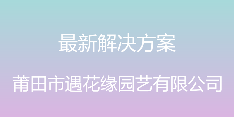 最新解决方案 - 莆田市遇花缘园艺有限公司