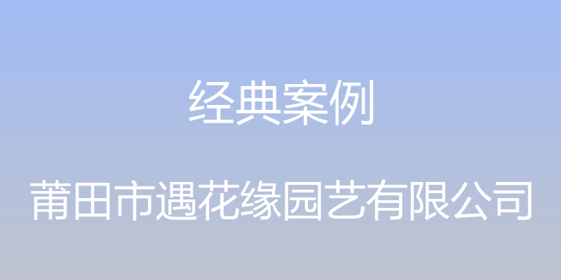 经典案例 - 莆田市遇花缘园艺有限公司