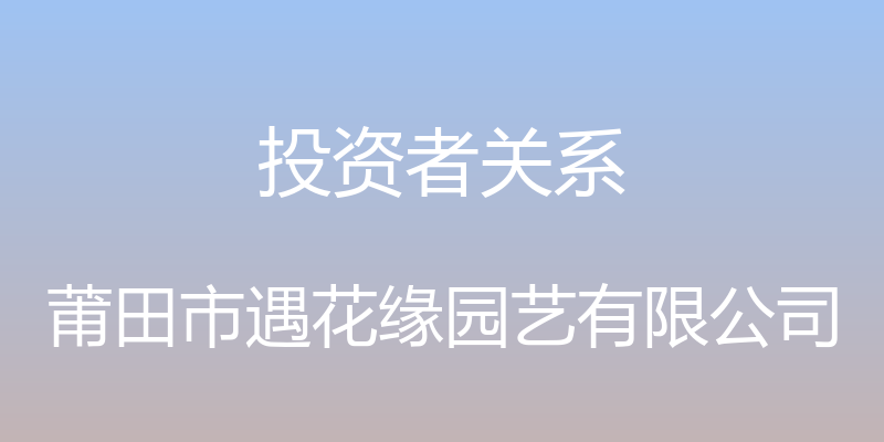 投资者关系 - 莆田市遇花缘园艺有限公司